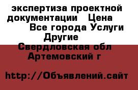 экспертиза проектной документации › Цена ­ 10 000 - Все города Услуги » Другие   . Свердловская обл.,Артемовский г.